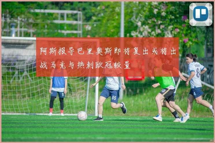 阿斯报导巴里奥斯即将复出或将出战马竞与热刺欧冠较量