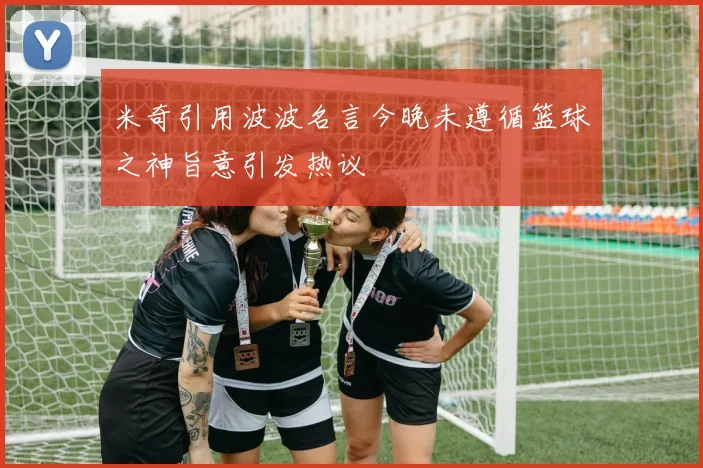 米奇引用波波名言今晚未遵循篮球之神旨意引发热议