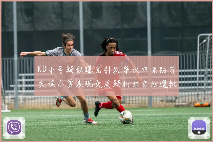 KD小号疑似曝光引发争议申京防守失误小贾表现受质疑科尔言论遭批评
