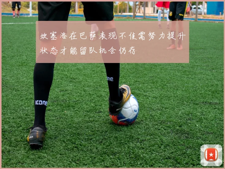 坎塞洛在巴萨表现不佳需努力提升状态才能留队机会仍存