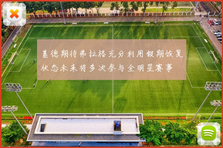 基德期待弗拉格充分利用假期恢复状态未来将多次参与全明星赛事