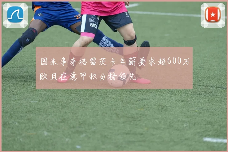 国米争夺格雷茨卡年薪要求超600万欧且在意甲积分榜领先