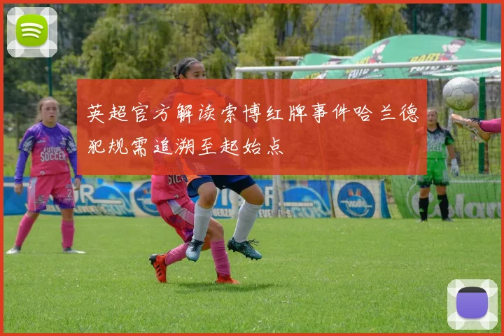 英超官方解读索博红牌事件哈兰德犯规需追溯至起始点