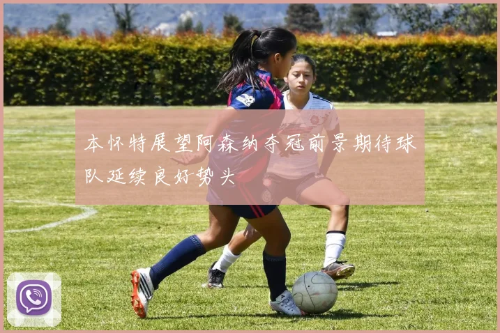 本怀特展望阿森纳夺冠前景期待球队延续良好势头