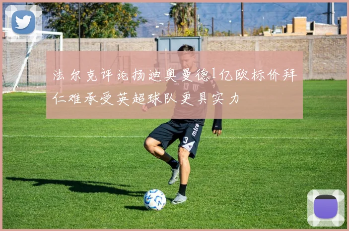 法尔克评论扬迪奥曼德1亿欧标价拜仁难承受英超球队更具实力