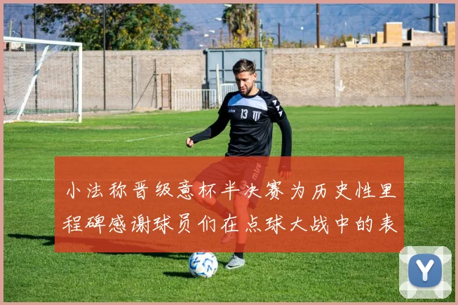 小法称晋级意杯半决赛为历史性里程碑感谢球员们在点球大战中的表现