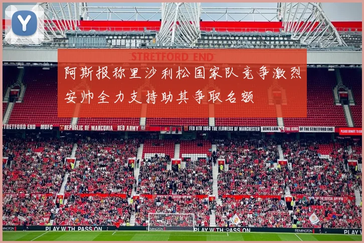 阿斯报称里沙利松国家队竞争激烈安帅全力支持助其争取名额