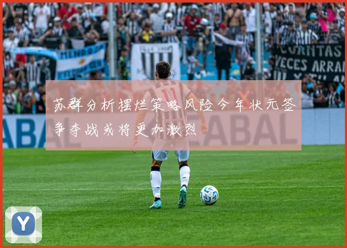 苏群分析摆烂策略风险今年状元签争夺战或将更加激烈