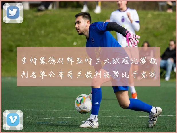 多特蒙德对阵亚特兰大欧冠比赛裁判名单公布荷兰裁判格聚比于克执法